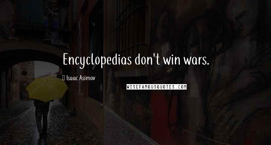 Isaac Asimov Quotes: Encyclopedias don't win wars.