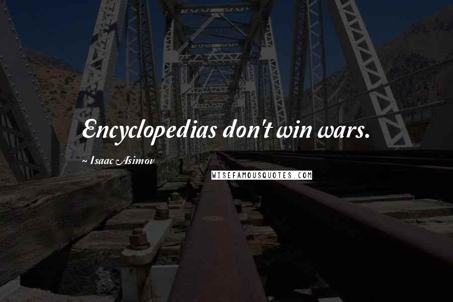 Isaac Asimov Quotes: Encyclopedias don't win wars.