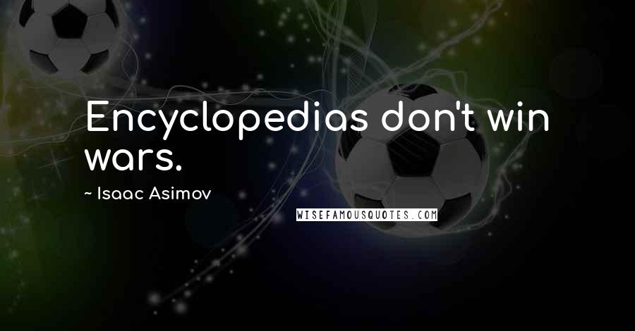 Isaac Asimov Quotes: Encyclopedias don't win wars.