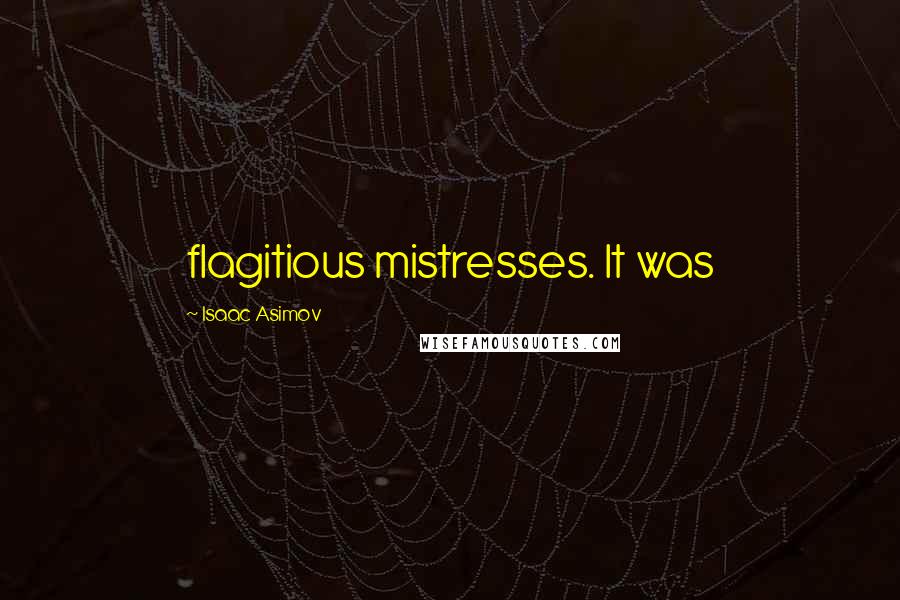 Isaac Asimov Quotes: flagitious mistresses. It was