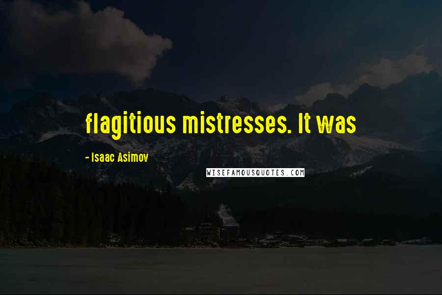 Isaac Asimov Quotes: flagitious mistresses. It was