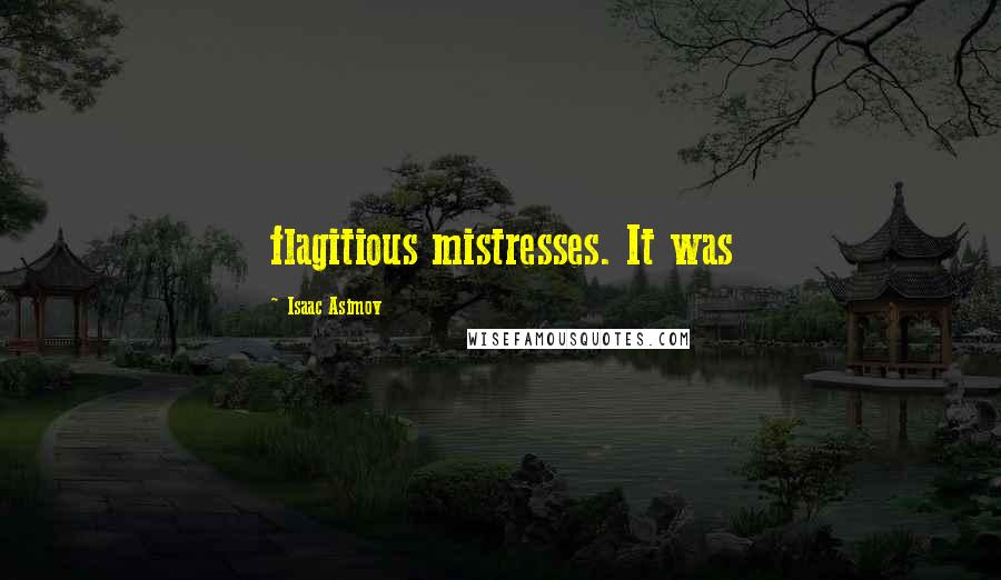 Isaac Asimov Quotes: flagitious mistresses. It was