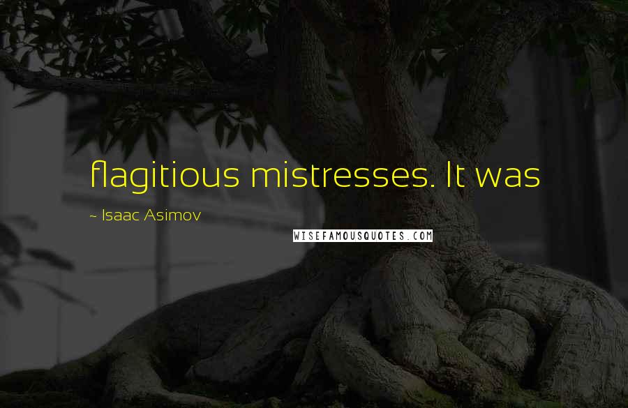 Isaac Asimov Quotes: flagitious mistresses. It was