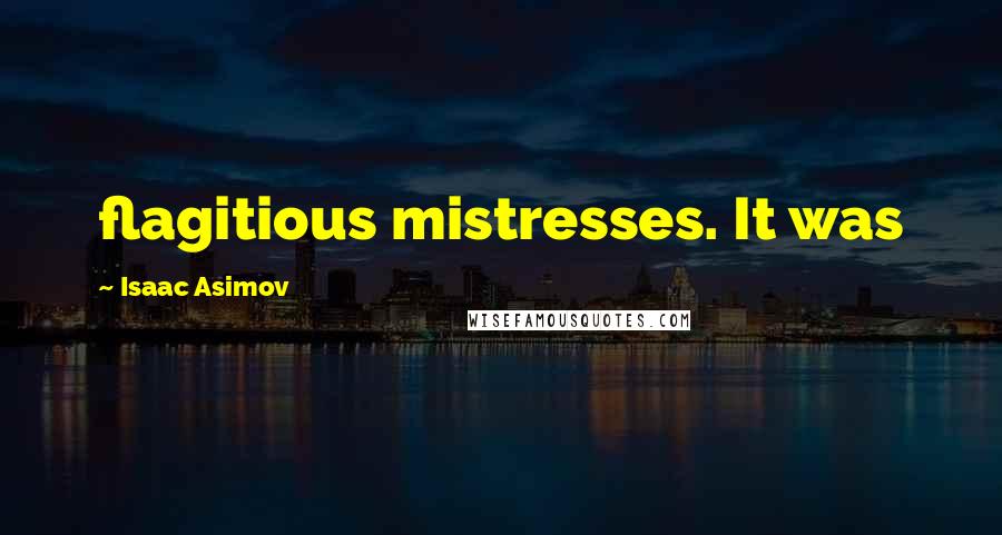 Isaac Asimov Quotes: flagitious mistresses. It was