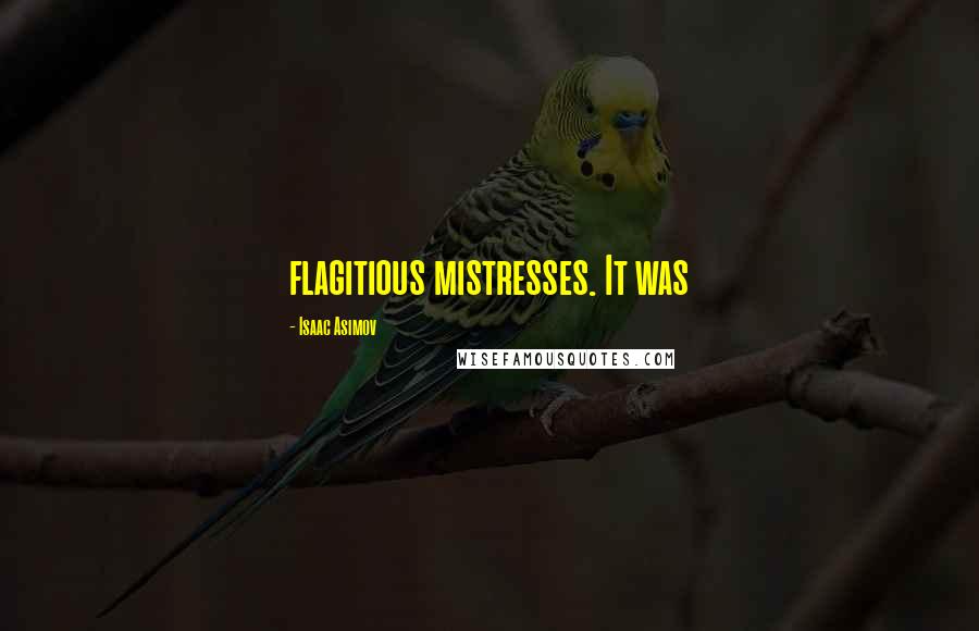 Isaac Asimov Quotes: flagitious mistresses. It was