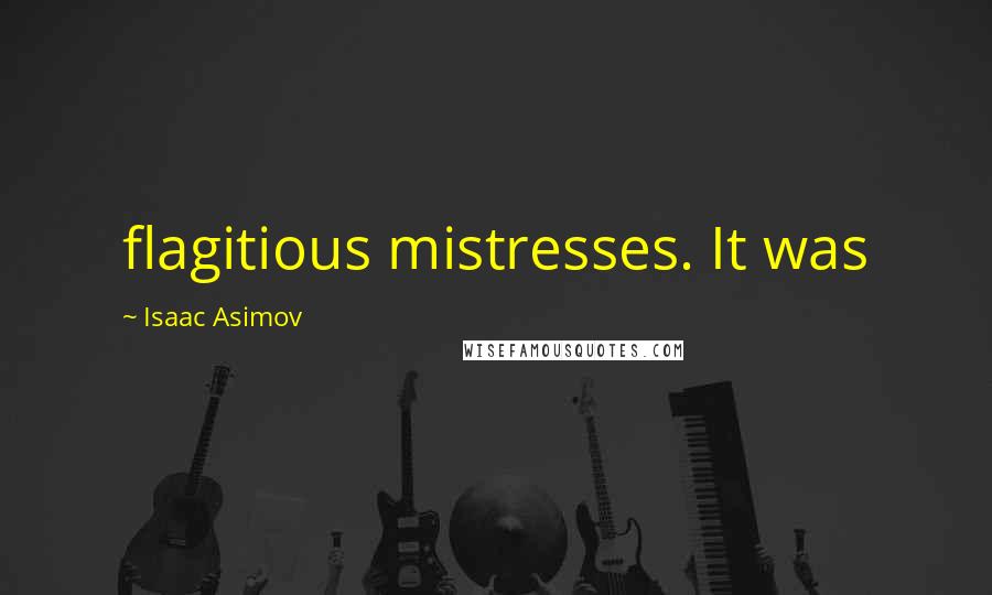 Isaac Asimov Quotes: flagitious mistresses. It was