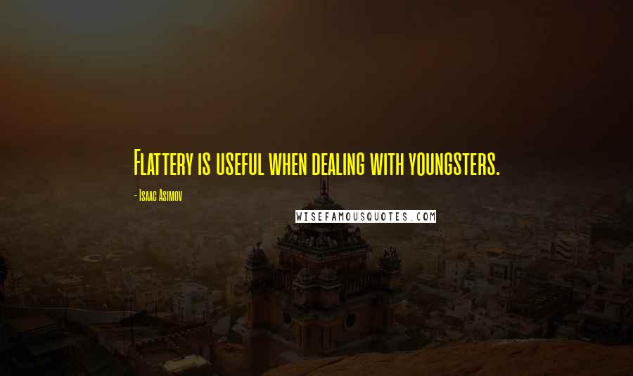 Isaac Asimov Quotes: Flattery is useful when dealing with youngsters.