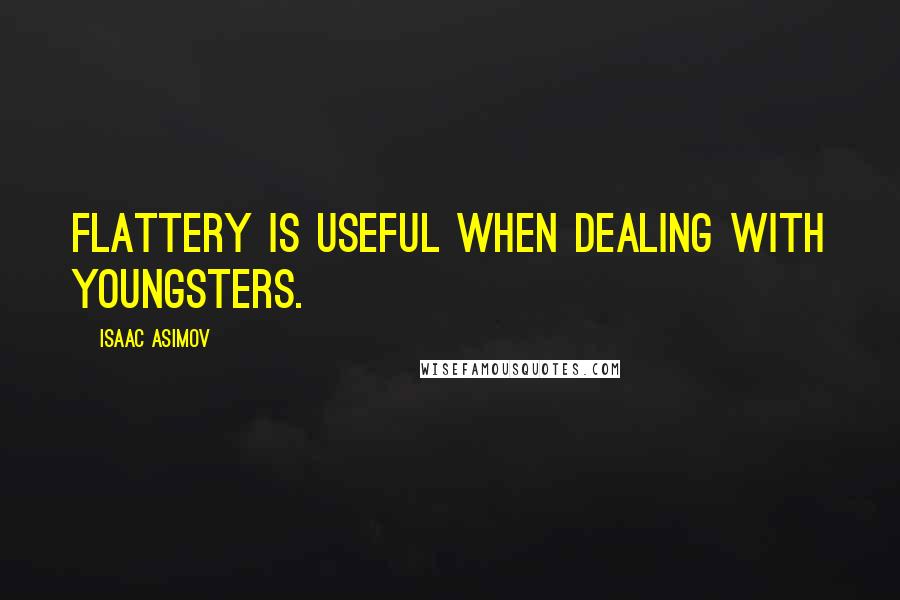 Isaac Asimov Quotes: Flattery is useful when dealing with youngsters.