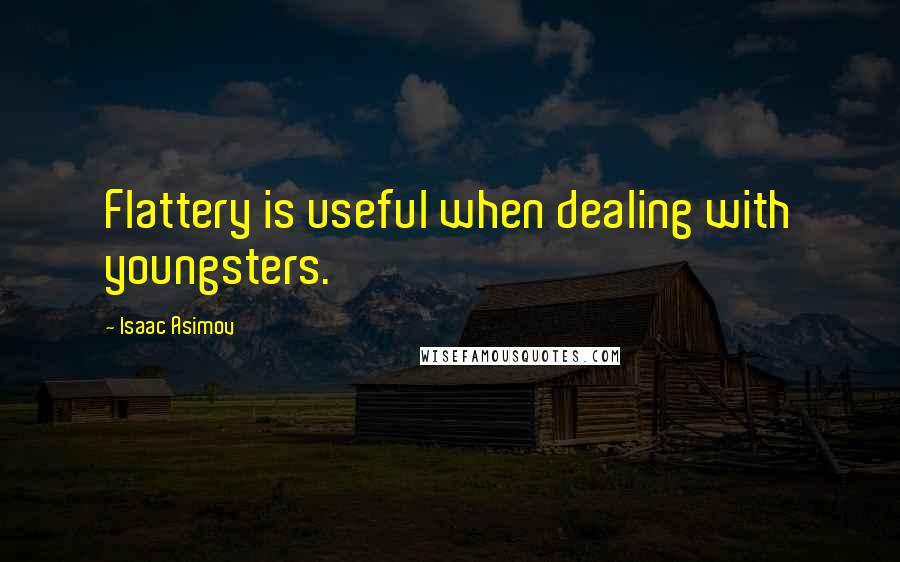 Isaac Asimov Quotes: Flattery is useful when dealing with youngsters.