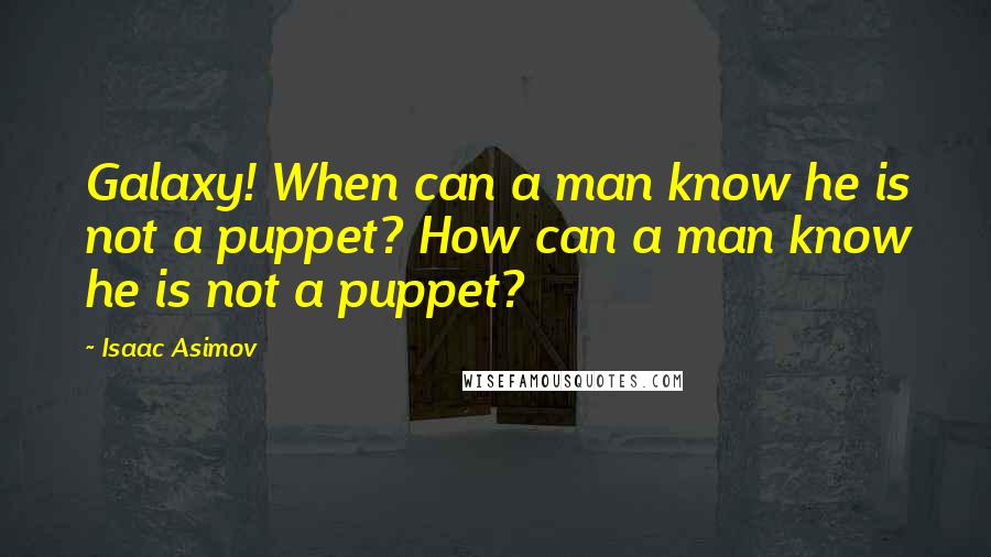 Isaac Asimov Quotes: Galaxy! When can a man know he is not a puppet? How can a man know he is not a puppet?