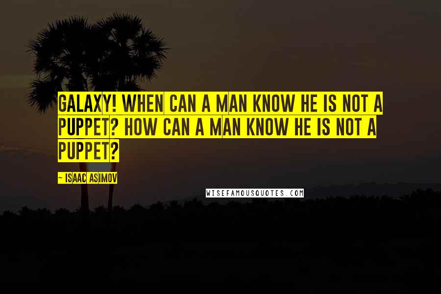 Isaac Asimov Quotes: Galaxy! When can a man know he is not a puppet? How can a man know he is not a puppet?