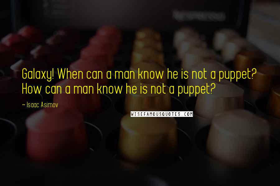 Isaac Asimov Quotes: Galaxy! When can a man know he is not a puppet? How can a man know he is not a puppet?