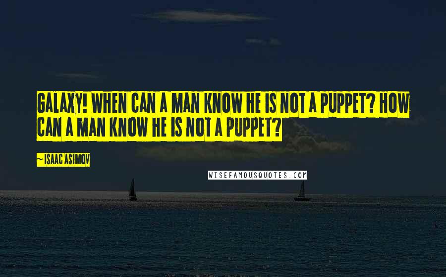 Isaac Asimov Quotes: Galaxy! When can a man know he is not a puppet? How can a man know he is not a puppet?