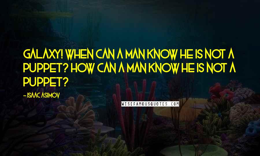 Isaac Asimov Quotes: Galaxy! When can a man know he is not a puppet? How can a man know he is not a puppet?