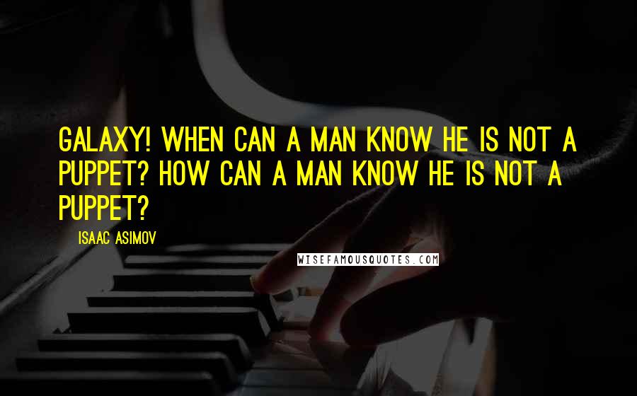 Isaac Asimov Quotes: Galaxy! When can a man know he is not a puppet? How can a man know he is not a puppet?