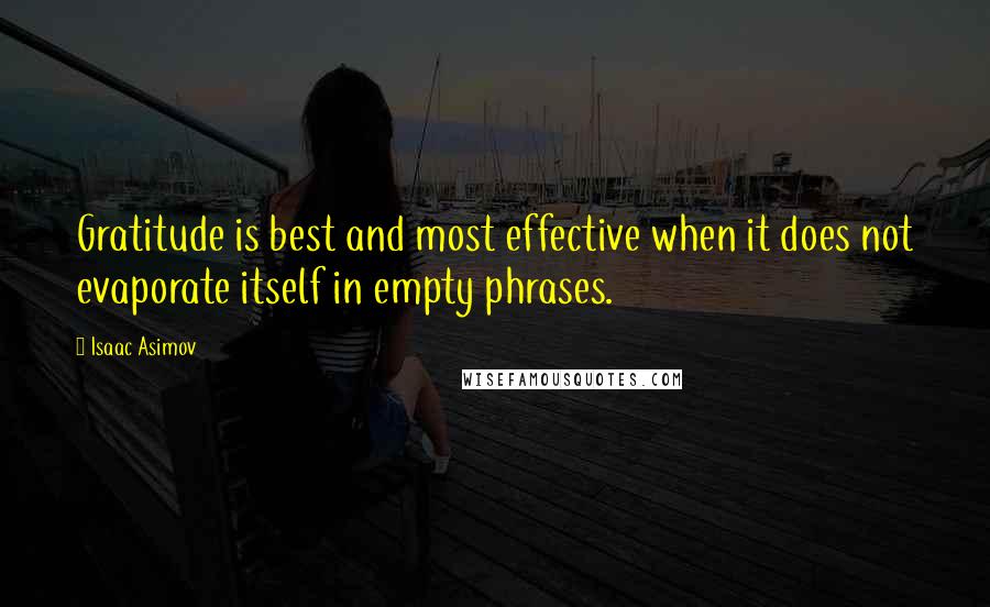 Isaac Asimov Quotes: Gratitude is best and most effective when it does not evaporate itself in empty phrases.