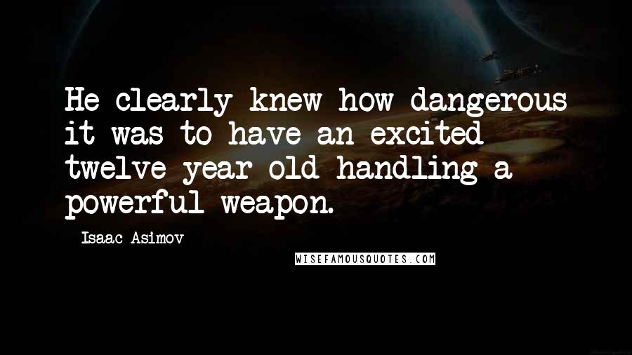 Isaac Asimov Quotes: He clearly knew how dangerous it was to have an excited twelve-year-old handling a powerful weapon.