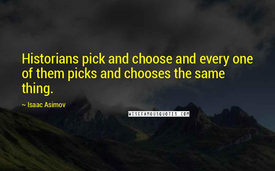 Isaac Asimov Quotes: Historians pick and choose and every one of them picks and chooses the same thing.