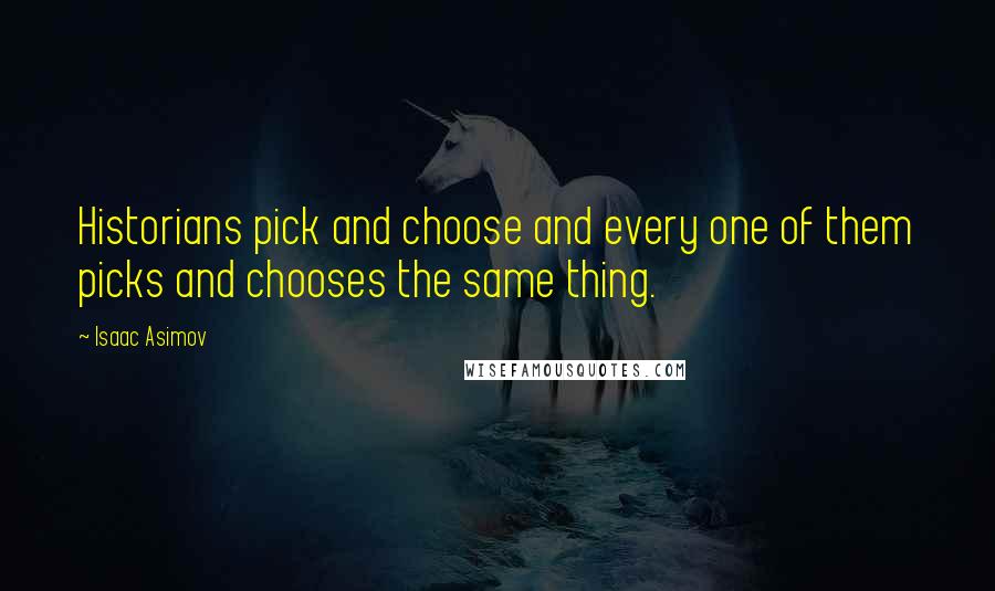 Isaac Asimov Quotes: Historians pick and choose and every one of them picks and chooses the same thing.