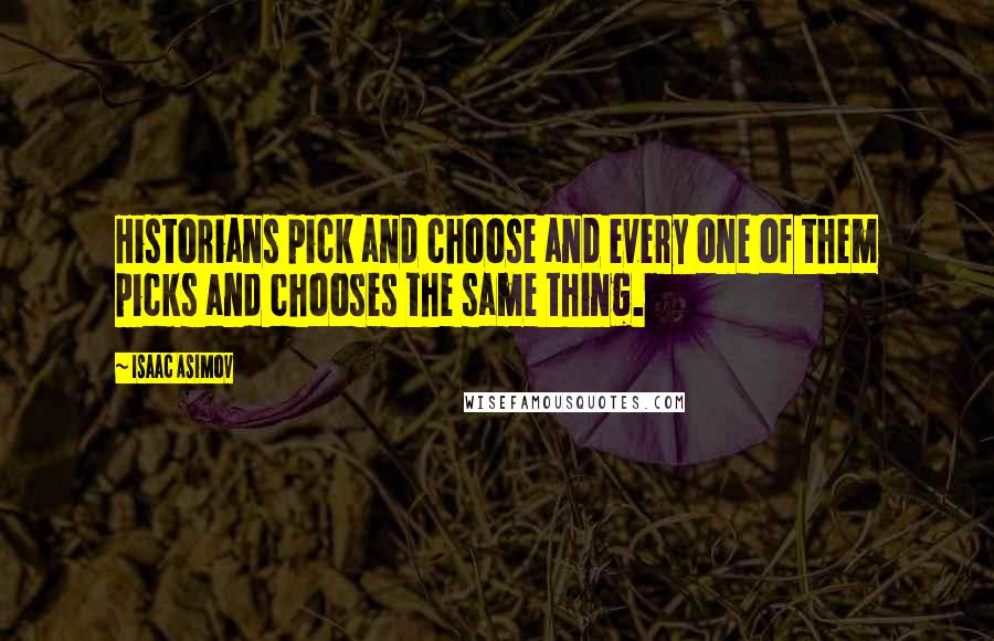 Isaac Asimov Quotes: Historians pick and choose and every one of them picks and chooses the same thing.