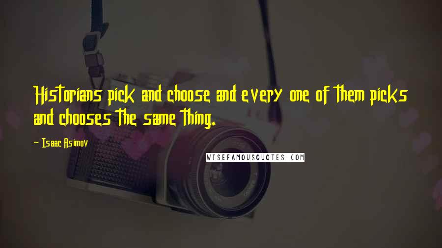 Isaac Asimov Quotes: Historians pick and choose and every one of them picks and chooses the same thing.