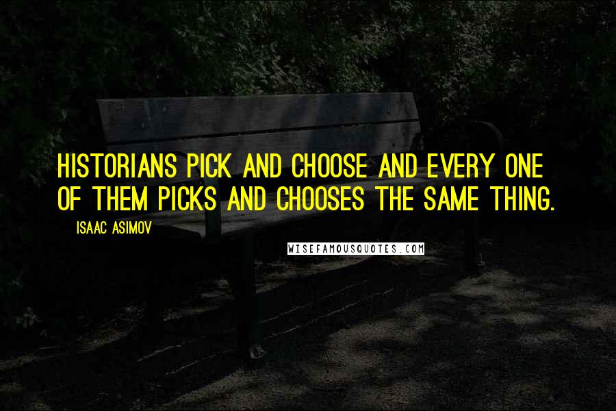 Isaac Asimov Quotes: Historians pick and choose and every one of them picks and chooses the same thing.