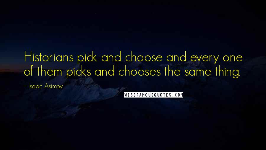 Isaac Asimov Quotes: Historians pick and choose and every one of them picks and chooses the same thing.