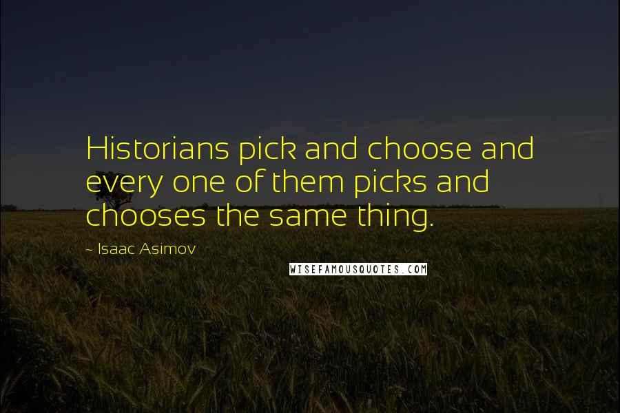 Isaac Asimov Quotes: Historians pick and choose and every one of them picks and chooses the same thing.