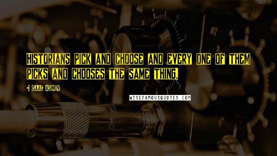 Isaac Asimov Quotes: Historians pick and choose and every one of them picks and chooses the same thing.