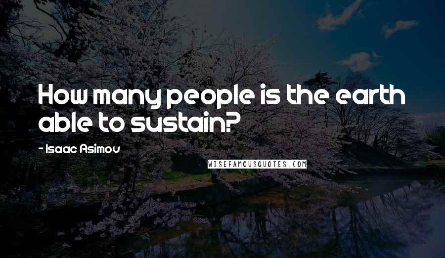 Isaac Asimov Quotes: How many people is the earth able to sustain?