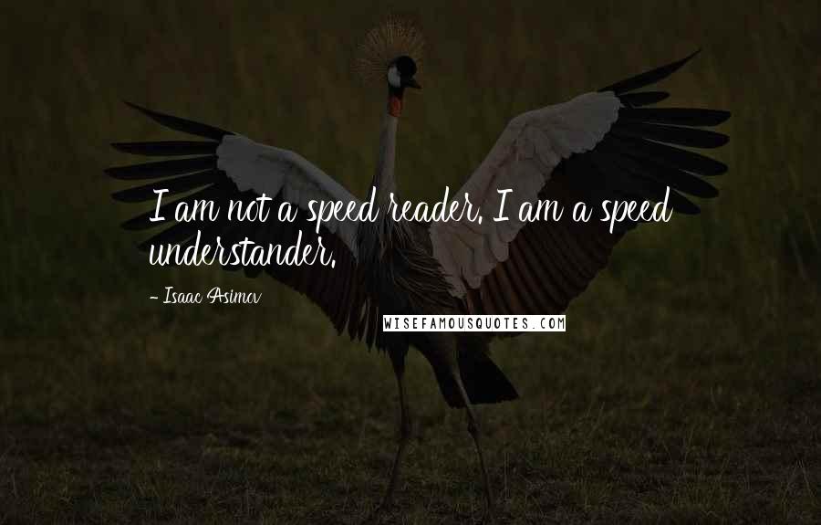 Isaac Asimov Quotes: I am not a speed reader. I am a speed understander.