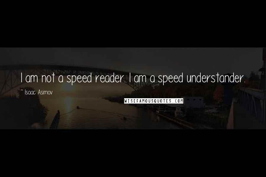 Isaac Asimov Quotes: I am not a speed reader. I am a speed understander.