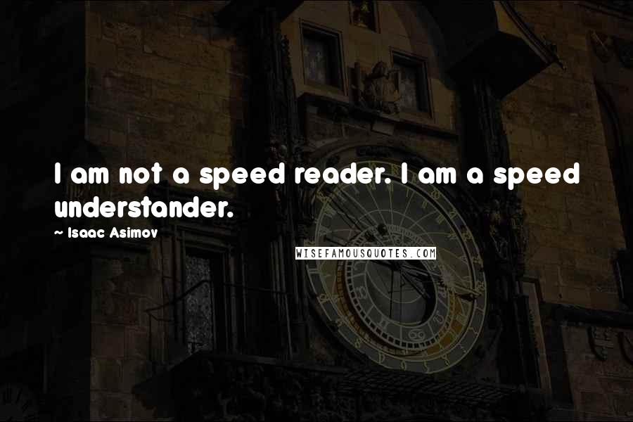 Isaac Asimov Quotes: I am not a speed reader. I am a speed understander.