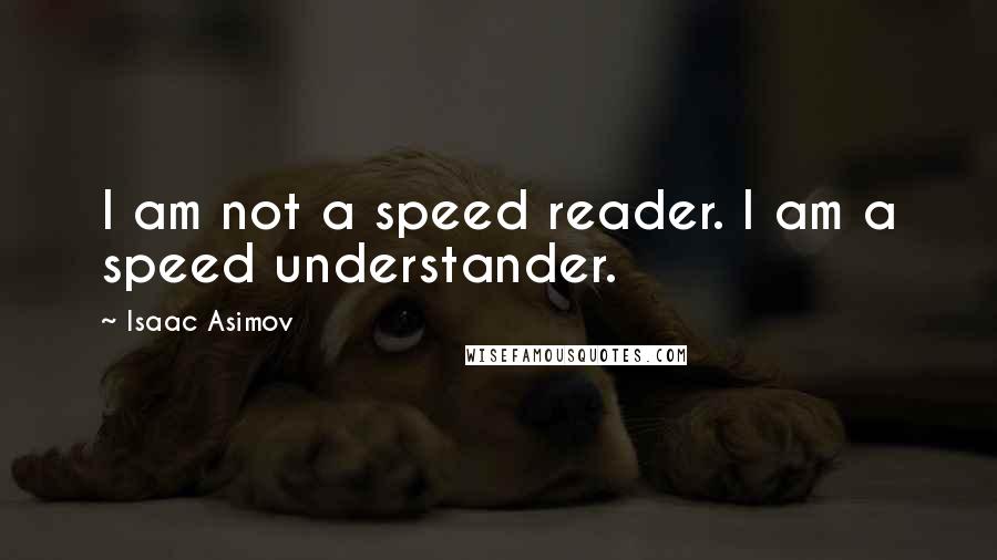 Isaac Asimov Quotes: I am not a speed reader. I am a speed understander.