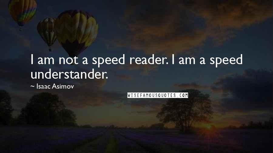Isaac Asimov Quotes: I am not a speed reader. I am a speed understander.