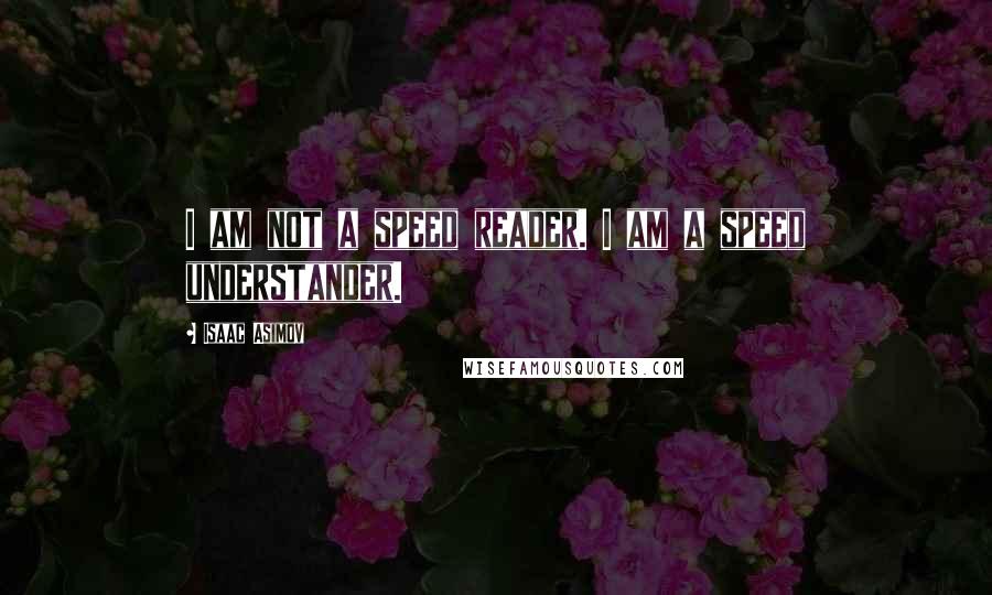 Isaac Asimov Quotes: I am not a speed reader. I am a speed understander.