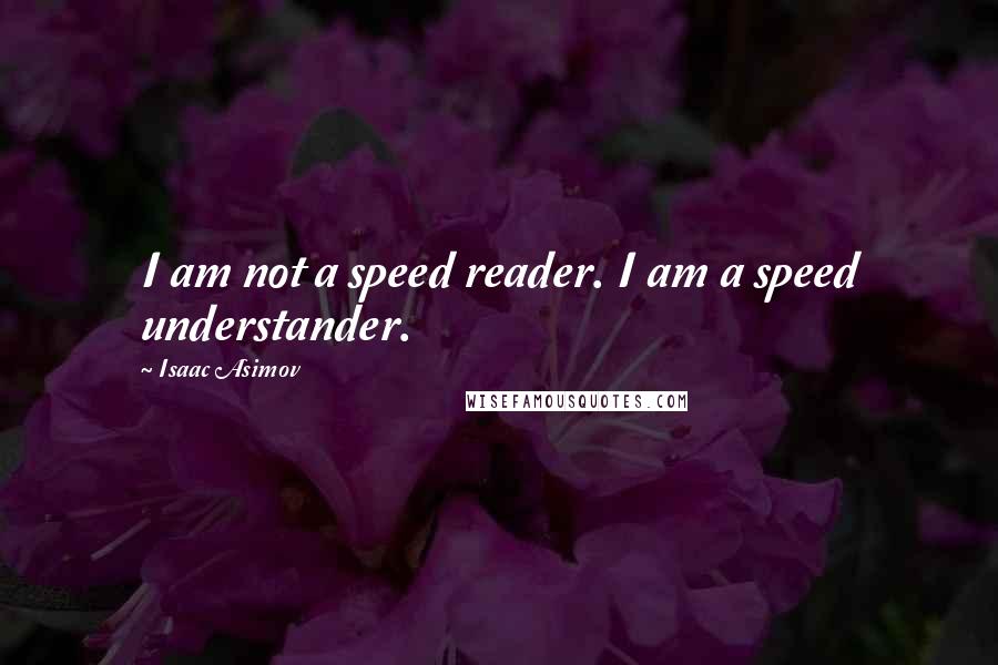 Isaac Asimov Quotes: I am not a speed reader. I am a speed understander.