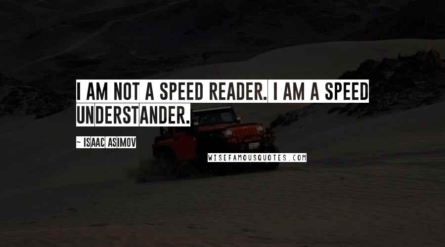 Isaac Asimov Quotes: I am not a speed reader. I am a speed understander.