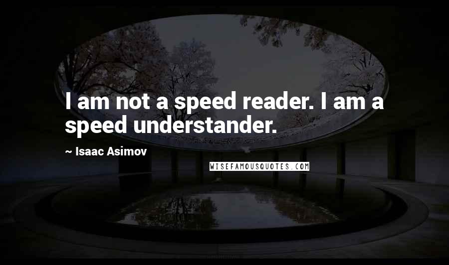 Isaac Asimov Quotes: I am not a speed reader. I am a speed understander.