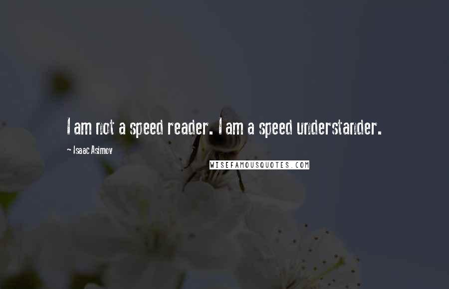 Isaac Asimov Quotes: I am not a speed reader. I am a speed understander.