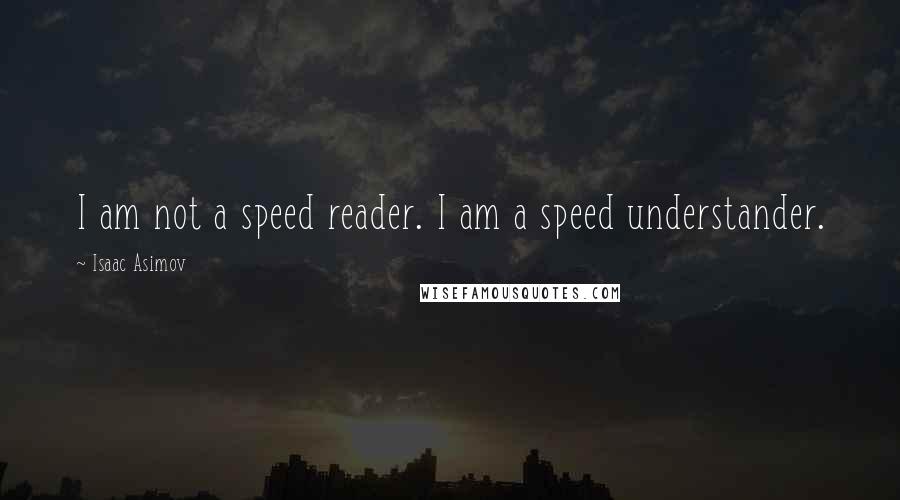 Isaac Asimov Quotes: I am not a speed reader. I am a speed understander.
