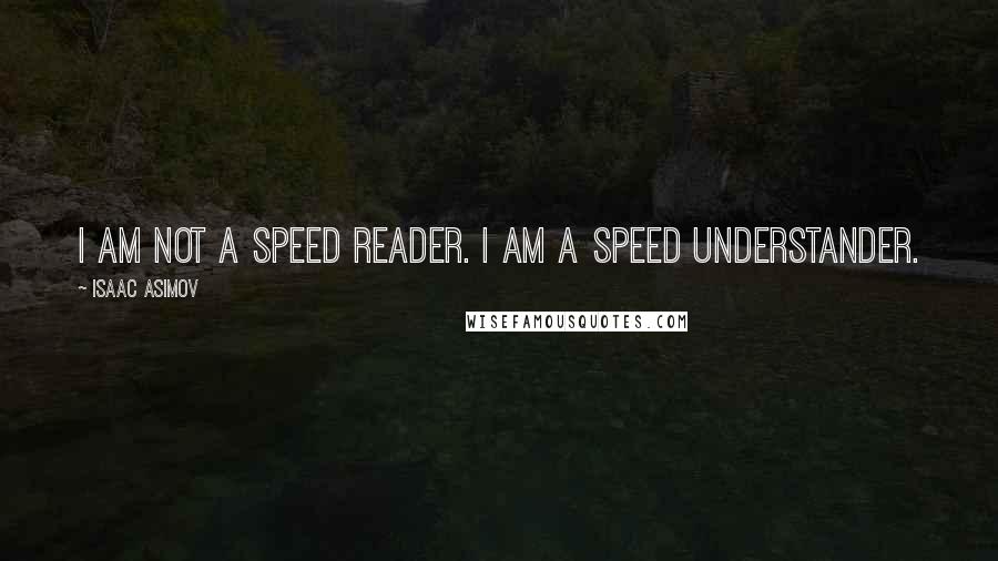 Isaac Asimov Quotes: I am not a speed reader. I am a speed understander.