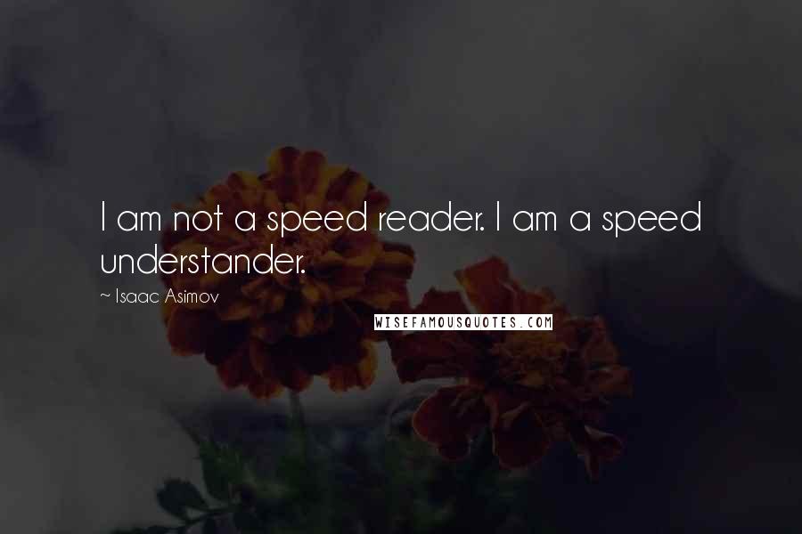 Isaac Asimov Quotes: I am not a speed reader. I am a speed understander.