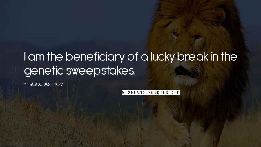 Isaac Asimov Quotes: I am the beneficiary of a lucky break in the genetic sweepstakes.