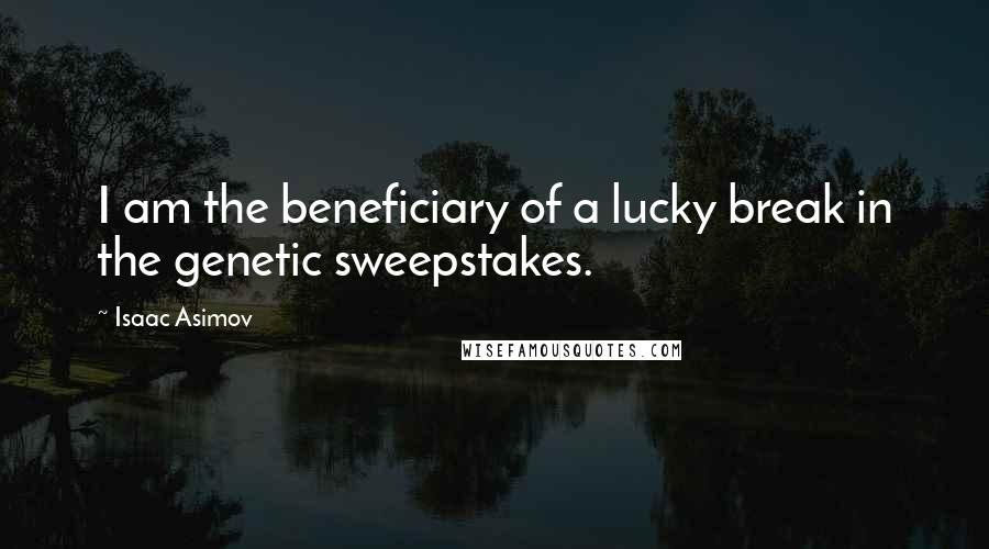 Isaac Asimov Quotes: I am the beneficiary of a lucky break in the genetic sweepstakes.