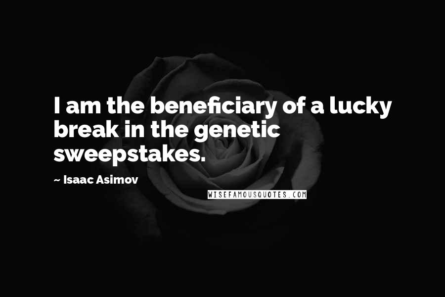 Isaac Asimov Quotes: I am the beneficiary of a lucky break in the genetic sweepstakes.