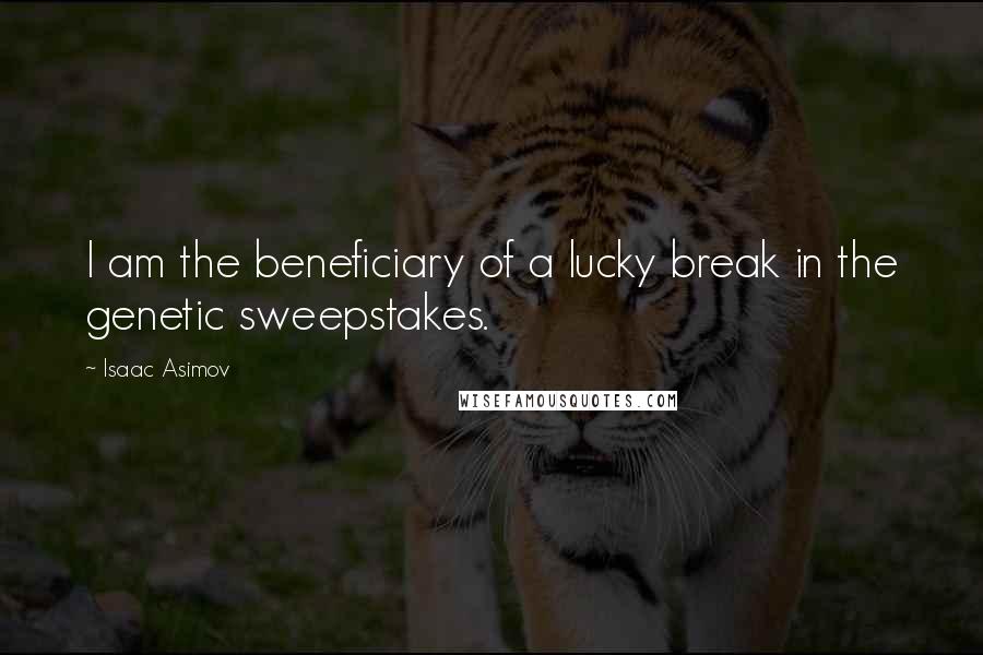 Isaac Asimov Quotes: I am the beneficiary of a lucky break in the genetic sweepstakes.