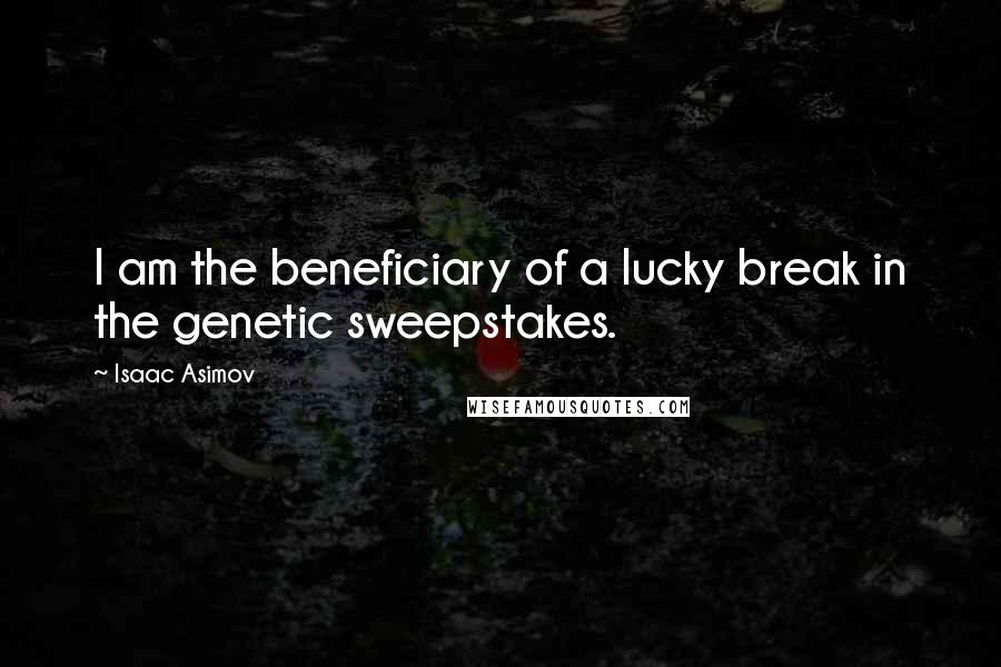 Isaac Asimov Quotes: I am the beneficiary of a lucky break in the genetic sweepstakes.