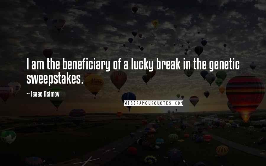 Isaac Asimov Quotes: I am the beneficiary of a lucky break in the genetic sweepstakes.