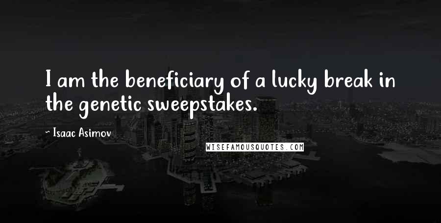 Isaac Asimov Quotes: I am the beneficiary of a lucky break in the genetic sweepstakes.